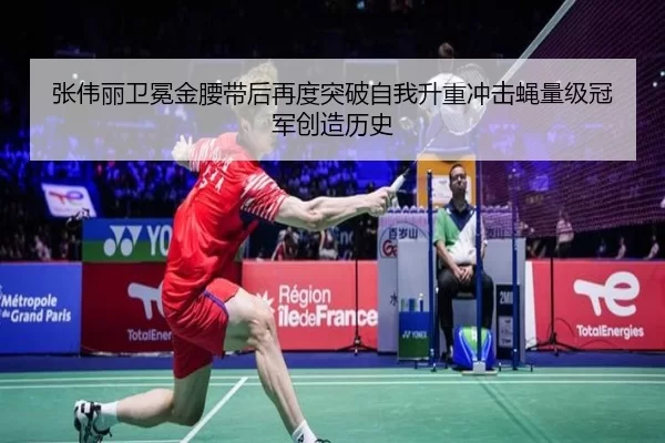 张伟丽卫冕金腰带后再度突破自我升重冲击蝇量级冠军创造历史